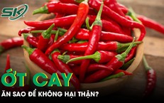 Ăn ớt cay thế nào để không gây hại thận và sức khỏe?