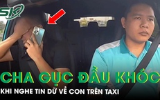 Khoảnh khắc người cha gục đầu bật khóc trên taxi sau khi nghe tin dữ về con trai gây xót xa