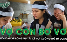 Nỗi đau sau vụ tài xế rơi xuống hố tử vong, vợ trẻ và 2 con nhỏ bơ vơ, giấc mơ xây nhà mãi dang dở