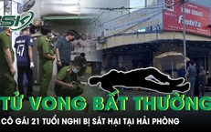 Điều tra vụ cô gái 21 tuổi tử vong bất thường nghi bị sát hại tại Hải Phòng