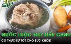 Dùng nước luộc thịt nấu canh mỗi ngày có thực sự tốt cho sức khỏe 