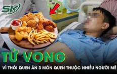 Người đàn ông tử vong sau 90 ngày phát hiện bệnh, 'thủ phạm' là 3 món quen thuộc nhiều người mê