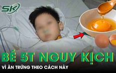 Bé trai 5 tuổi nguy kịch vì ăn trứng theo cách này