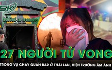 Cháy quán bar ở Thái Lan khiến 27 người tử vong: Hiện trường ngập khói, thi thể nằm rải rác