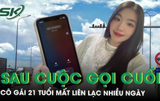 Sau cuộc gọi lúc đêm khuya, cô gái 21 tuổi mất tích bí ẩn, gia đình thấp thỏm tìm kiếm