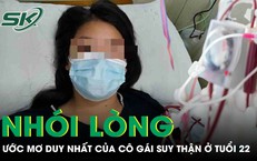 Nhói lòng ước mơ duy nhất của cô gái suy thận ở tuổi 22