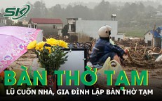 Lũ cuốn phăng cả ngôi nhà, gia đình dựng bàn thờ tạm chờ người thân trở về