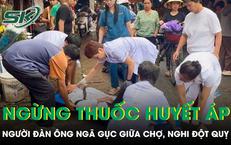 Ngừng thuốc huyết áp suốt một năm, người đàn ông ngã gục giữa chợ nghi đột quỵ