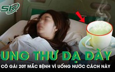 Cô gái 20 tuổi ung thư dạ dày vì uống nước theo cách này
