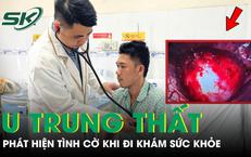 Người đàn ông 37 tuổi phát hiện u trung thất đe dọa tính mạng khi đi khám sức khỏe