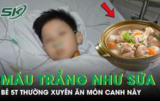 Bé trai 5 tuổi máu trắng đục như sữa vì thường xuyên ăn món canh này