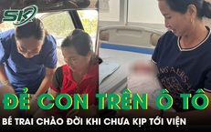 Mẹ đỡ đẻ cho con gái ngay trên ô tô, bé trai chào đời khi chưa kịp tới viện