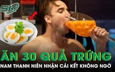 Ăn 30 quả trứng mỗi ngày suốt 1 tháng, nam thanh niên nhận cái kết không ai ngờ