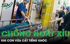 Đăng ký vào phòng mổ động viên vợ, người chồng ngất xỉu khi con vừa cất tiếng khóc 