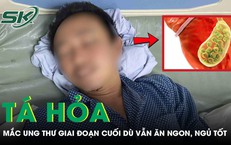 Tá hỏa nhận chẩn đoán ung thư giai đoạn cuối dù vẫn ăn ngon, ngủ tốt 