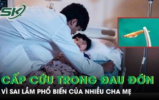 Ôm con đi cấp cứu trong đau đớn vì sai lầm phổ biến của nhiều cha mẹ