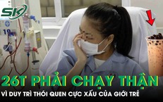 Cô gái 26 tuổi đã phải chạy thận vì duy trì thói quen cực xấu của giới trẻ