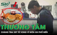 Chàng trai 20 tuổi tử vong thương tâm vì thói quen ăn món 'vạn người mê' suốt ngày