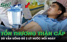 Nam shipper tổn thương thận cấp dù vẫn uống đủ 2 lít nước mỗi ngày