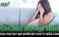 Chồng ngoại tình, thai phụ suy sụp muốn bỏ con vì trầm cảm khi mang thai