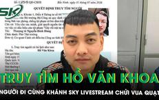 Công an truy tìm Hồ Văn Khoa, người đi cùng Khánh Sky livestream chửi bới tại nhà Vua Quạt 