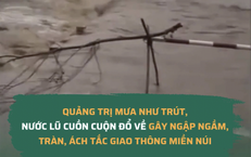Quảng Trị mưa như trút, nước lũ cuồn cuộn đổ về gây ngập ngầm, tràn, ách tắc giao thông miền núi