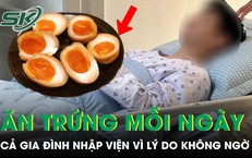 Cả gia đình nhập viện vì thói quen ăn trứng tưởng tốt mỗi ngày