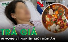 ‘Nghiện’ một món ăn, người phụ nữ 47 tuổi trả giá bằng tính mạng
