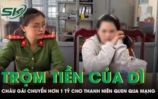 Cháu gái trộm hơn 1 tỷ đồng của dì chuyển cho thanh niên quen qua mạng và cái kết 