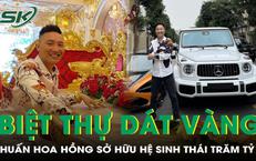 Huấn Hoa Hồng sở hữu hệ sinh thái trăm tỷ và biệt thự dát vàng khiến nhiều người choáng ngợp