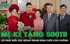 Mẹ kế tặng con chồng 500 triệu quà cưới, lời phát biểu khiến ai cũng xúc động
