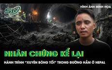 Nhân chứng kể lại hành trình đầy ám ảnh trong đường hầm bị lũ nhấn chìm ở Nepal
