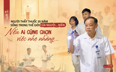 Người thầy thuốc 35 năm sống trong thế giới của người... điên (kỳ 1): Nếu ai cũng chọn việc nhẹ nhàng...