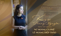 K&#253; ức ‘Trung Nguy&#234;n’ trong nỗi nhớ của
‘Nữ ho&#224;ng c&#224; ph&#234;’ L&#234; Ho&#224;ng Diệp Thảo