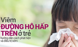 Nhận biết v&#224; dự ph&#242;ng nhiễm khuẩn đường h&#244; hấp tr&#234;n ở trẻ em