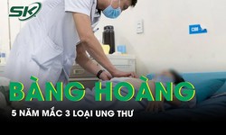 B&#224;ng ho&#224;ng 5 năm ph&#225;t hiện mắc 3 loại ung thư