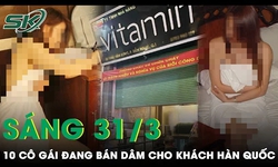 S&#225;ng 31/3: Bắt quả tang 10 nữ tiếp vi&#234;n b&#225;n d&#226;m cho người nước ngo&#224;i