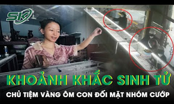 Kinh ho&#224;ng ph&#250;t sinh tử, chủ tiệm v&#224;ng &#244;m con đối mặt nh&#243;m cướp: ‘Ch&#250;ng chĩa s&#250;ng, đập n&#225;t tủ k&#237;nh’