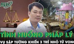 Chuy&#234;n gia nhận định t&#236;nh huống ph&#225;p l&#253; vụ sập tường khiến 3 trẻ em tử vong