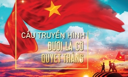 20h tối nay diễn ra cầu truyền h&#236;nh trực tiếp &#39;Dưới l&#225; cờ quyết thắng&#39;