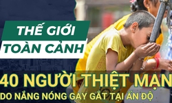 Thế giới to&#224;n cảnh ng&#224;y 1/6: Gần 40 người thiệt mạng do nắng n&#243;ng gay gắt tại Ấn Độ