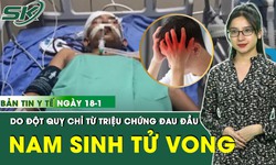 Bản Tin Y Tế 18/1: Nam sinh 15 tuổi tử vong do đột quỵ sau triệu chứng đau đầu