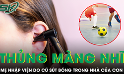 Chơi bóng trong nhà, bé trai vô tình khiến mẹ phải nhập viện vì thủng màng nhĩ
