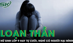Nữ sinh lớp 9 nhập viện vì loạn thần, luôn nghĩ có người hãm hại mình