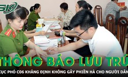 Cục phó C06 lý giải về thông báo lưu trú, khẳng định không gây phiền hà cho người dân