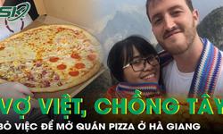 Vợ Việt, chồng Tây bỏ việc lên Hà Giang mở quán pizza hút hàng nghìn khách quốc tế mỗi năm