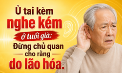 Ù tai kèm nghe kém ở tuổi già: Đừng chủ quan cho rằng do lão hóa