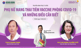 Truyền hình trực tuyến: Phụ nữ mang thai tiêm vaccine phòng COVID-19 và những điều cần biết