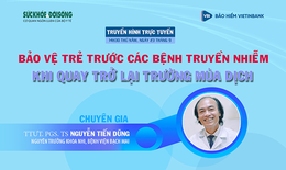 Truyền hình trực tuyến: Bảo vệ trẻ trước các bệnh truyền nhiễm khi quay trở lại trường mùa dịch