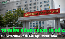 Từ điểm nóng COVID-19 số 4: Chuyện chưa kể từ tâm dịch Vĩnh Long